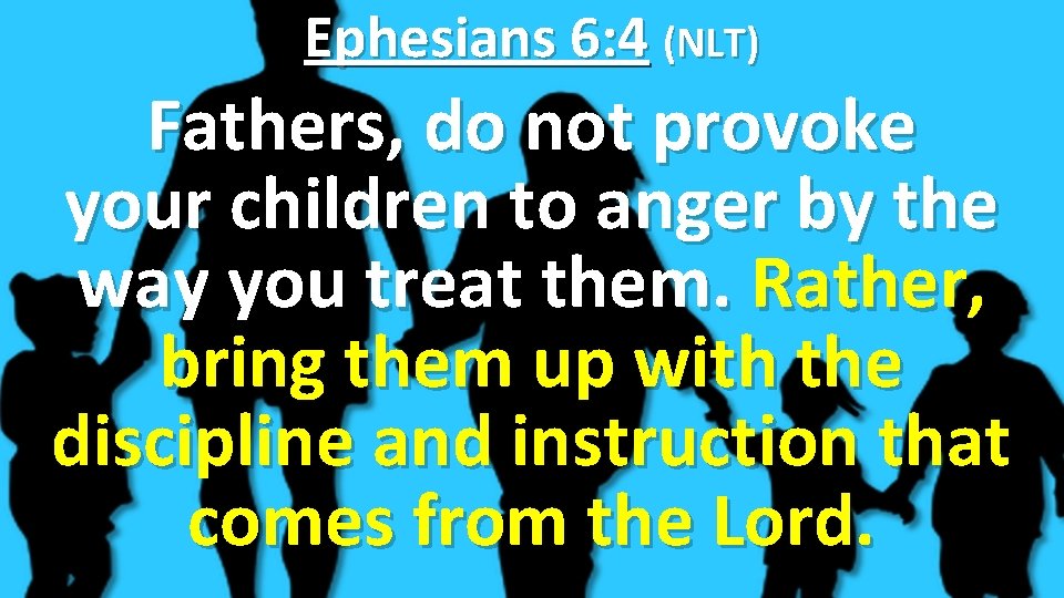 Ephesians 6: 4 (NLT) Fathers, do not provoke your children to anger by the