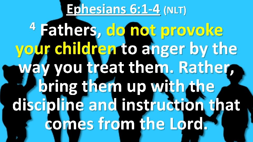 Ephesians 6: 1 -4 (NLT) Fathers, do not provoke your children to anger by