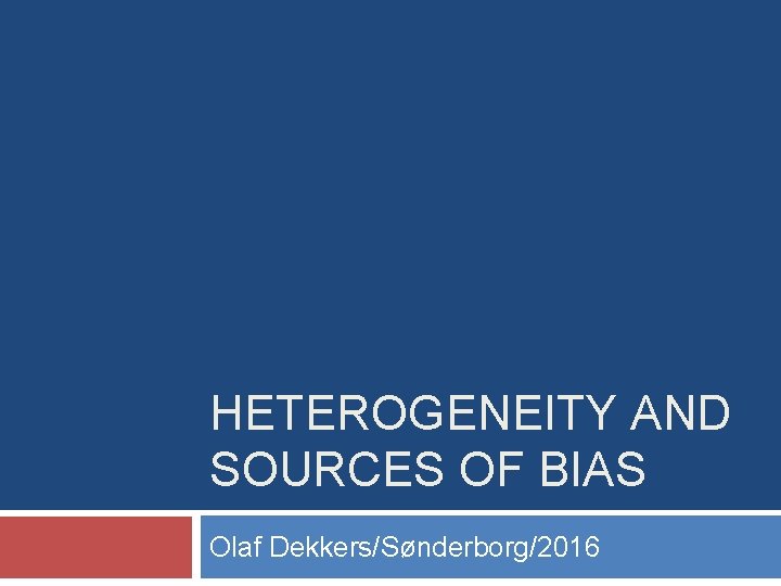 HETEROGENEITY AND SOURCES OF BIAS Olaf Dekkers/Sønderborg/2016 