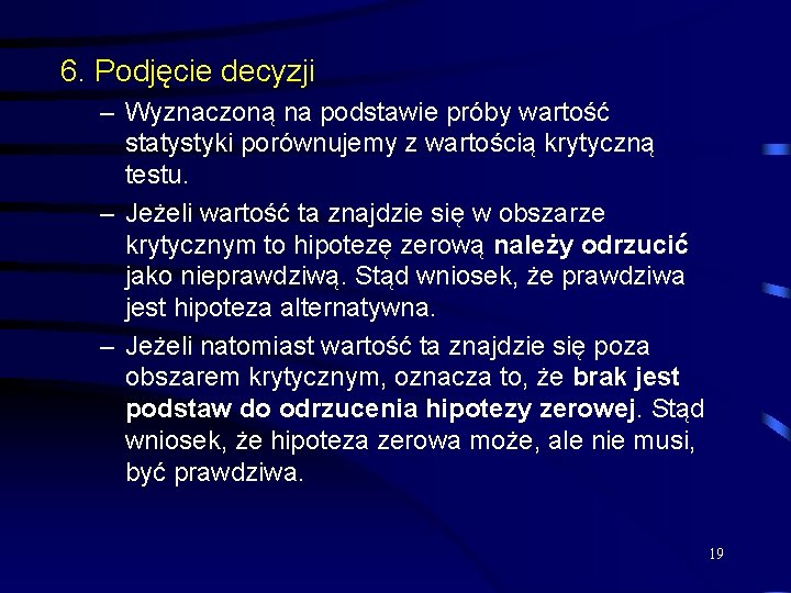 6. Podjęcie decyzji – Wyznaczoną na podstawie próby wartość statystyki porównujemy z wartością krytyczną