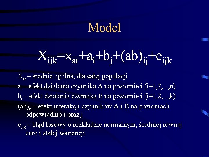 Model Xijk=xsr+ai+bj+(ab)ij+eijk Xsr – średnia ogólna, dla całej populacji ai – efekt działania czynnika