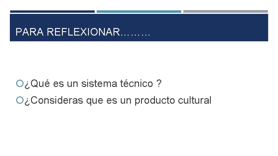 PARA REFLEXIONAR……… ¿Qué es un sistema técnico ? ¿Consideras que es un producto cultural