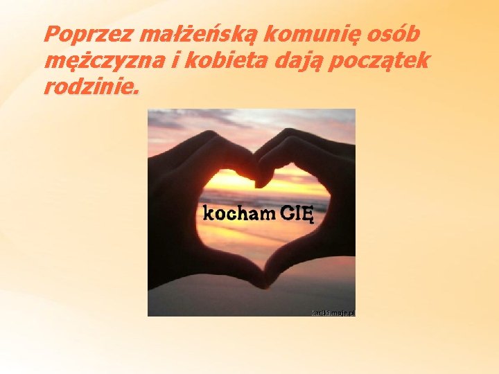 Poprzez małżeńską komunię osób mężczyzna i kobieta dają początek rodzinie. 