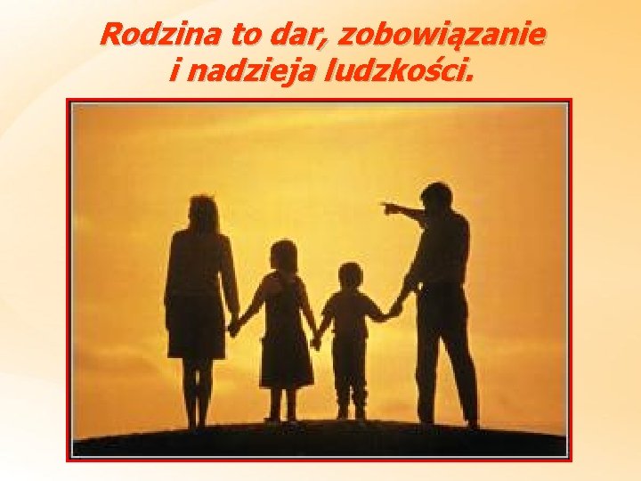 Rodzina to dar, zobowiązanie i nadzieja ludzkości. 