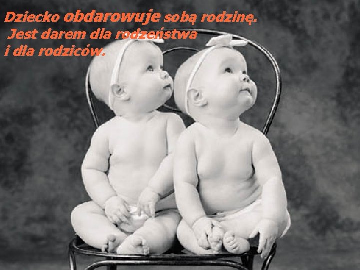 Dziecko obdarowuje sobą rodzinę. Jest darem dla rodzeństwa i dla rodziców. 