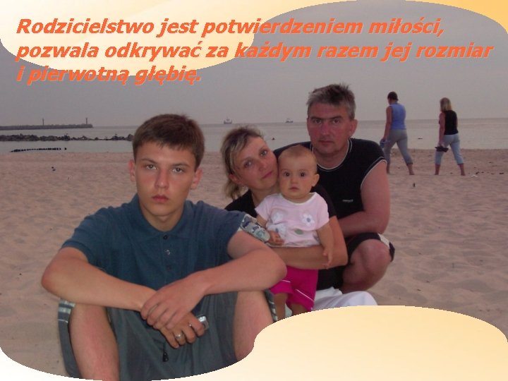 Rodzicielstwo jest potwierdzeniem miłości, pozwala odkrywać za każdym razem jej rozmiar i pierwotną głębię.