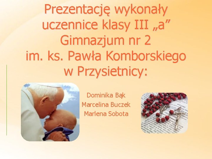 Prezentację wykonały uczennice klasy III „a” Gimnazjum nr 2 im. ks. Pawła Komborskiego w