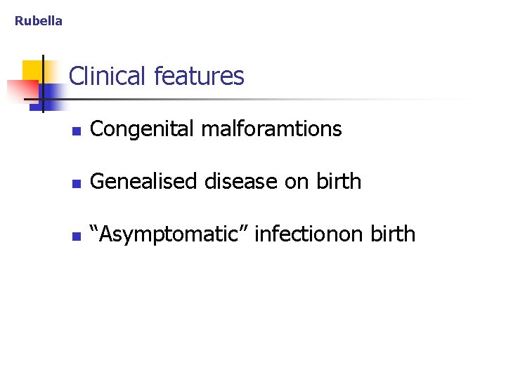 Rubella Clinical features n Congenital malforamtions n Genealised disease on birth n “Asymptomatic” infectionon
