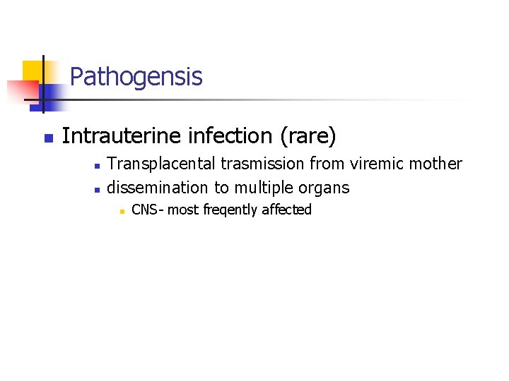 Pathogensis n Intrauterine infection (rare) n n Transplacental trasmission from viremic mother dissemination to