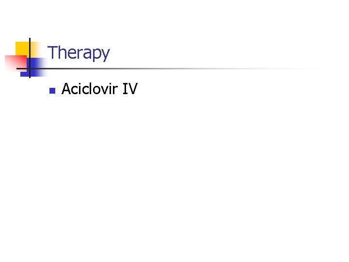 Therapy n Aciclovir IV 