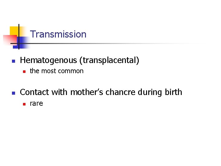 Transmission n Hematogenous (transplacental) n n the most common Contact with mother’s chancre during