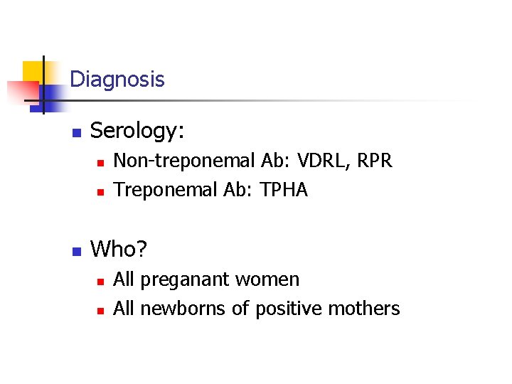 Diagnosis n Serology: n n n Non-treponemal Ab: VDRL, RPR Treponemal Ab: TPHA Who?