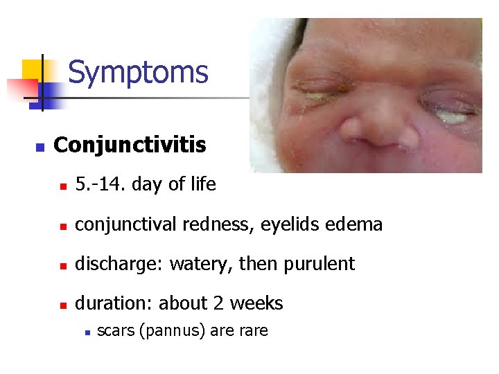 Symptoms n Conjunctivitis n 5. -14. day of life n conjunctival redness, eyelids edema