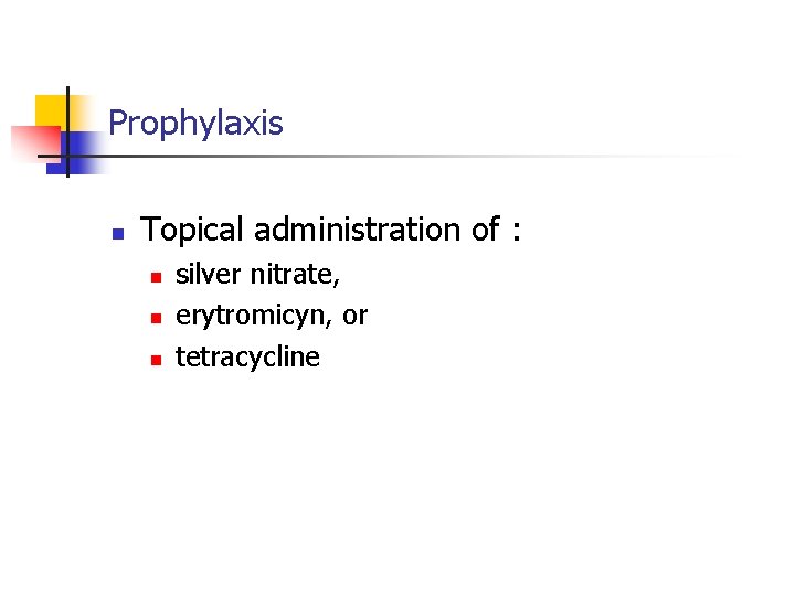 Prophylaxis n Topical administration of : n n n silver nitrate, erytromicyn, or tetracycline