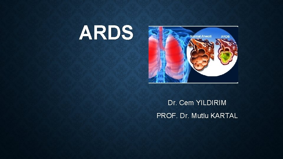 ARDS Dr. Cem YILDIRIM PROF. Dr. Mutlu KARTAL 