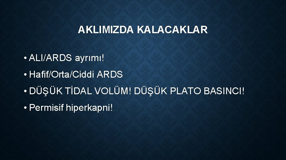 AKLIMIZDA KALACAKLAR • ALI/ARDS ayrımı! • Hafif/Orta/Ciddi ARDS • DÜŞÜK TİDAL VOLÜM! DÜŞÜK PLATO