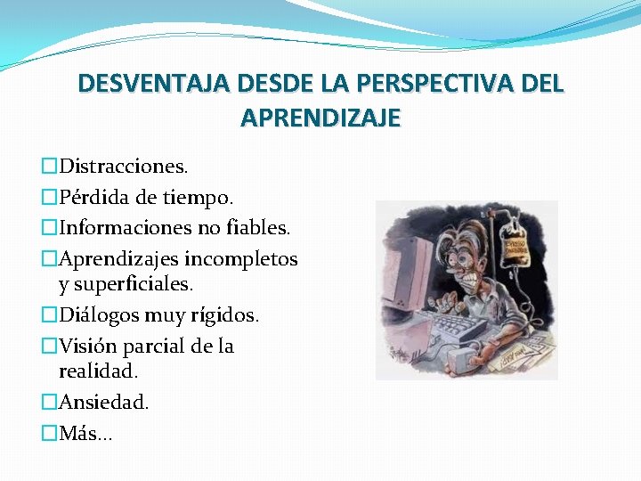 DESVENTAJA DESDE LA PERSPECTIVA DEL APRENDIZAJE �Distracciones. �Pérdida de tiempo. �Informaciones no fiables. �Aprendizajes