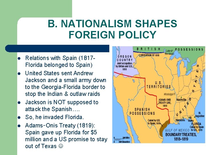 B. NATIONALISM SHAPES FOREIGN POLICY l l l Relations with Spain (1817 Florida belonged