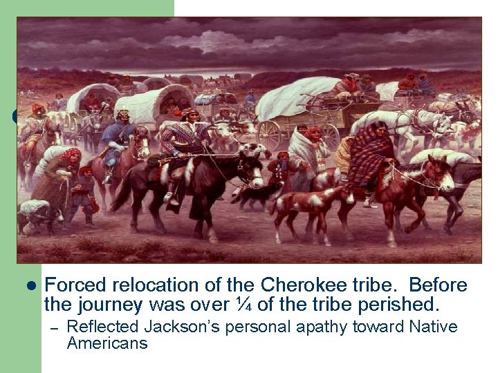 l Forced relocation of the Cherokee tribe. Before the journey was over ¼ of