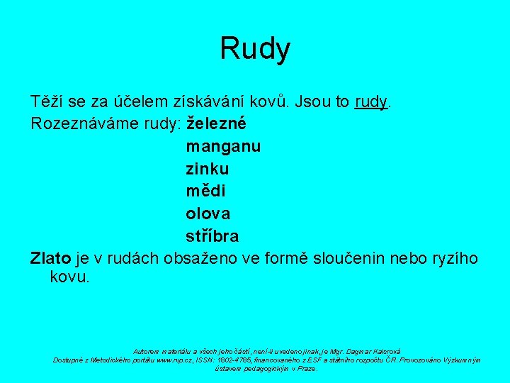 Rudy Těží se za účelem získávání kovů. Jsou to rudy. Rozeznáváme rudy: železné manganu