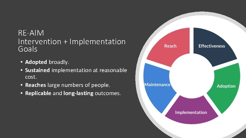 RE-AIM Intervention + Implementation Goals • Adopted broadly. • Sustained implementation at reasonable cost.