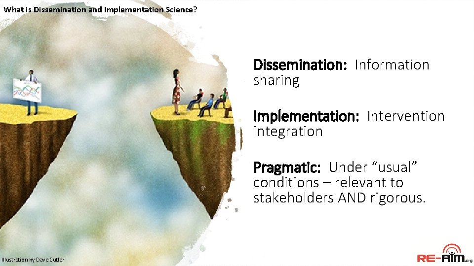 What is Dissemination and Implementation Science? Dissemination: Information sharing Implementation: Intervention integration Pragmatic: Under