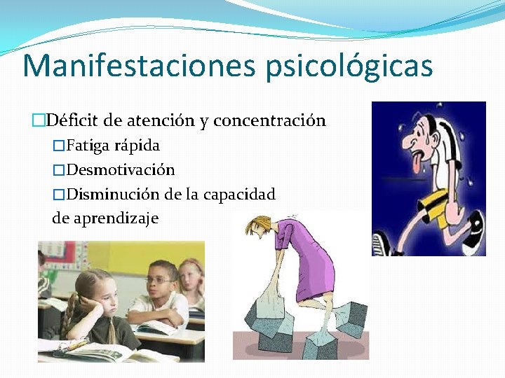 Manifestaciones psicológicas �Déficit de atención y concentración �Fatiga rápida �Desmotivación �Disminución de la capacidad