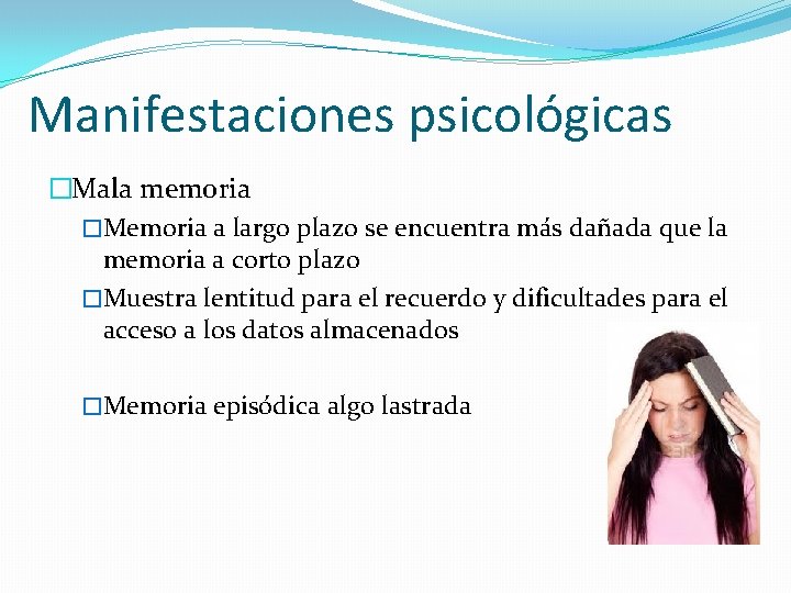 Manifestaciones psicológicas �Mala memoria �Memoria a largo plazo se encuentra más dañada que la