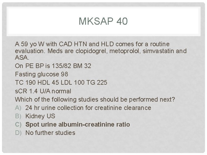 MKSAP 40 A 59 yo W with CAD HTN and HLD comes for a