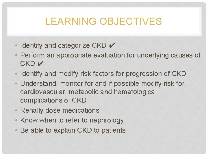 LEARNING OBJECTIVES • Identify and categorize CKD ✔ • Perform an appropriate evaluation for