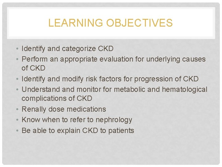 LEARNING OBJECTIVES • Identify and categorize CKD • Perform an appropriate evaluation for underlying