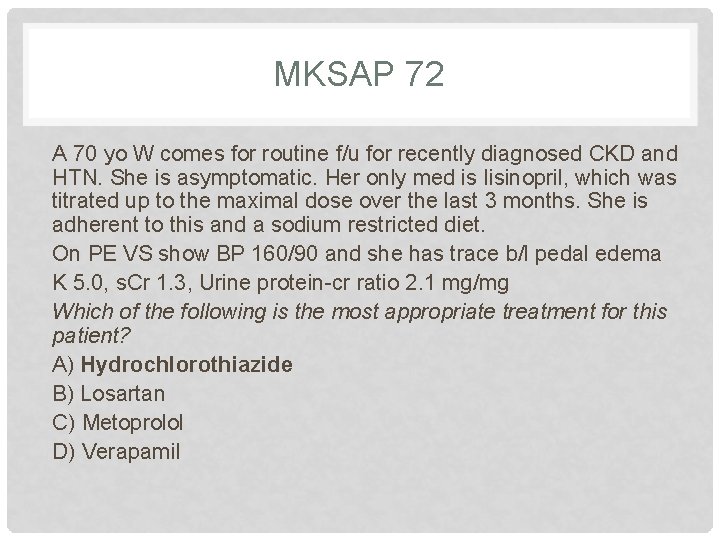 MKSAP 72 A 70 yo W comes for routine f/u for recently diagnosed CKD