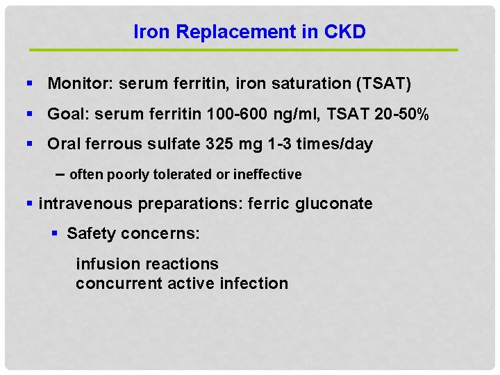 Iron Replacement in CKD § Monitor: serum ferritin, iron saturation (TSAT) § Goal: serum