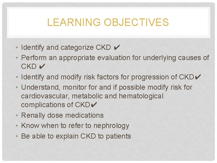 LEARNING OBJECTIVES • Identify and categorize CKD ✔ • Perform an appropriate evaluation for