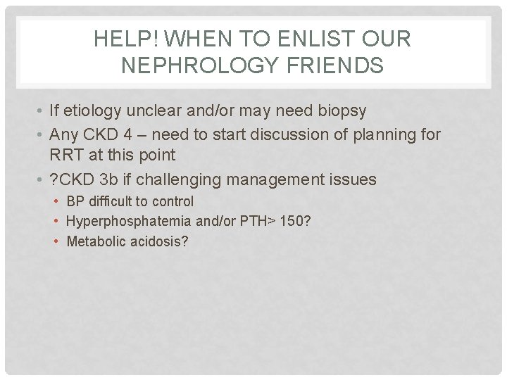 HELP! WHEN TO ENLIST OUR NEPHROLOGY FRIENDS • If etiology unclear and/or may need