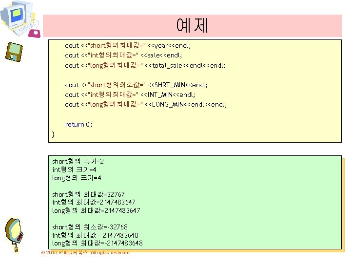 예제 cout <<"short형의최대값=" <<year<<endl; cout <<"int형의최대값=" <<sale<<endl; cout <<"long형의최대값=" <<total_sale<<endl; cout <<"short형의최소값=" <<SHRT_MIN<<endl; cout