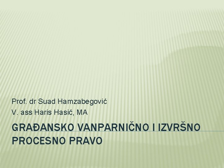 Prof. dr Suad Hamzabegović V. ass Haris Hasić, MA GRAĐANSKO VANPARNIČNO I IZVRŠNO PROCESNO