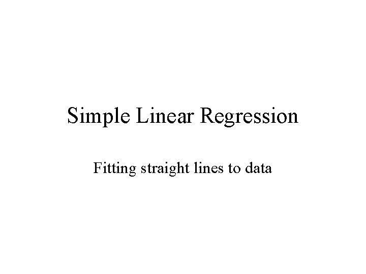Simple Linear Regression Fitting straight lines to data 