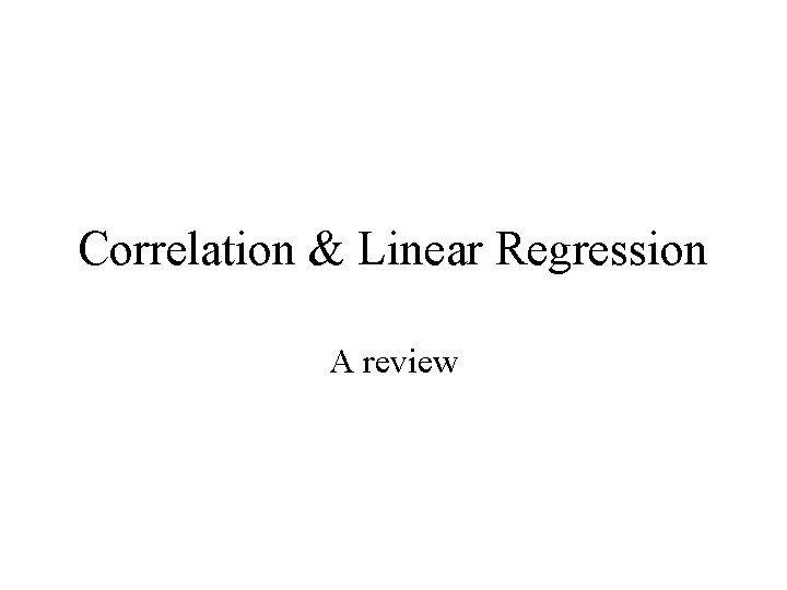 Correlation & Linear Regression A review 