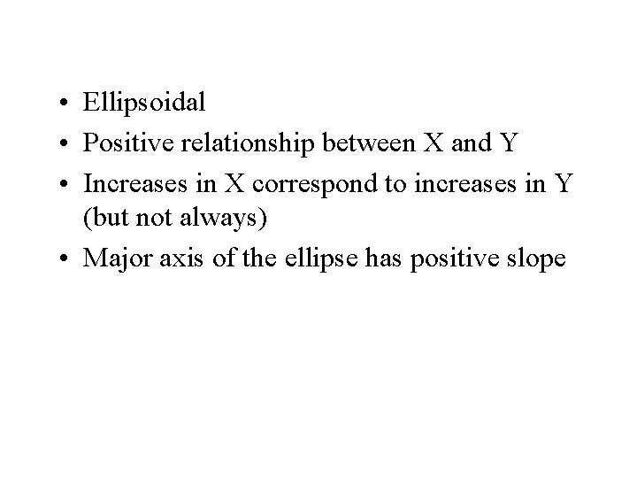  • Ellipsoidal • Positive relationship between X and Y • Increases in X