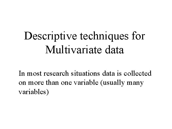 Descriptive techniques for Multivariate data In most research situations data is collected on more