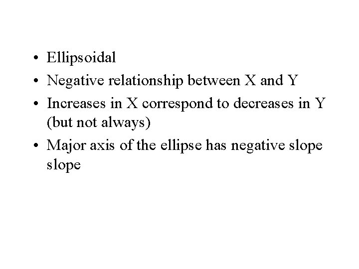  • Ellipsoidal • Negative relationship between X and Y • Increases in X