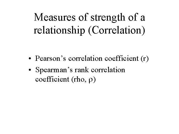 Measures of strength of a relationship (Correlation) • Pearson’s correlation coefficient (r) • Spearman’s