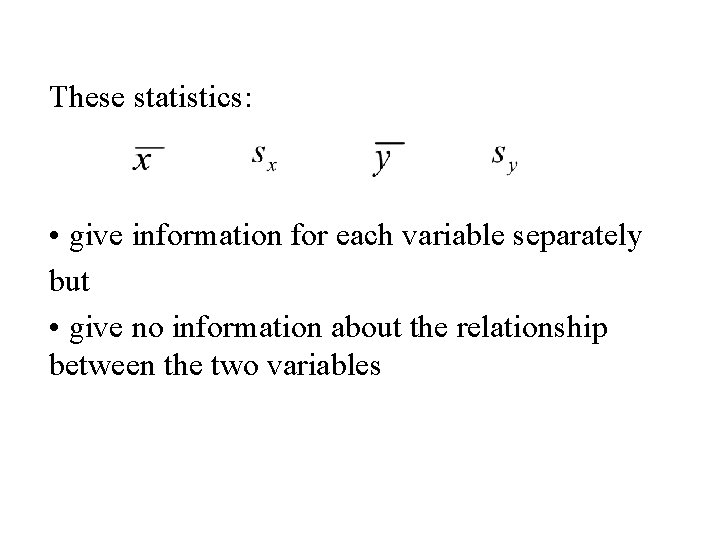 These statistics: • give information for each variable separately but • give no information