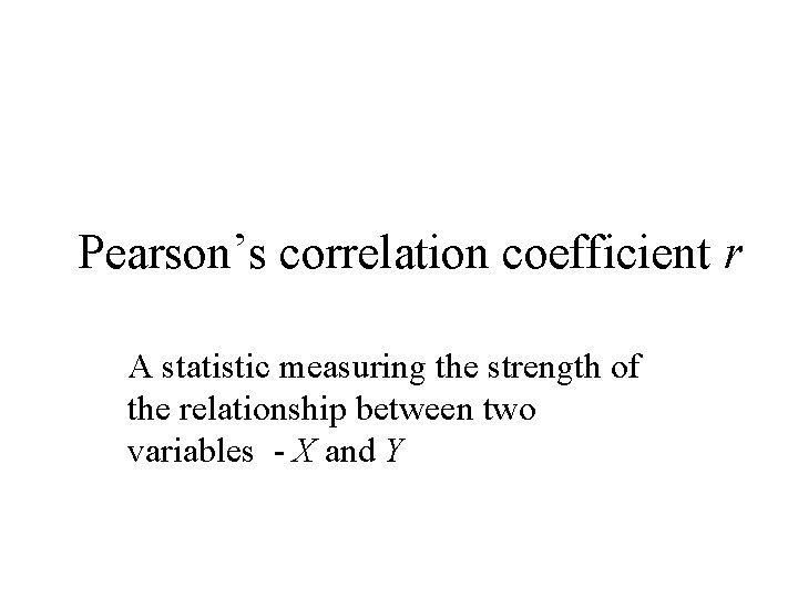 Pearson’s correlation coefficient r A statistic measuring the strength of the relationship between two