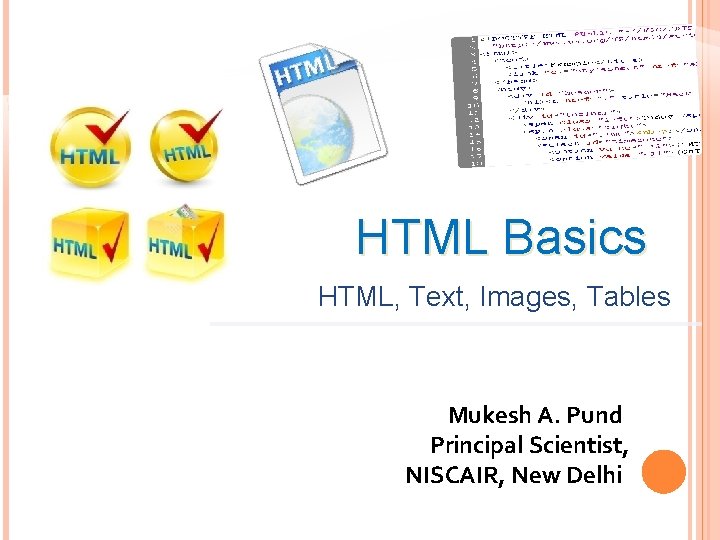 HTML Basics HTML, Text, Images, Tables Mukesh A. Pund Principal Scientist, NISCAIR, New Delhi