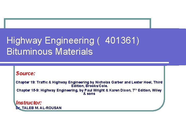 Highway Engineering ( 401361) Bituminous Materials Source: Chapter 19: Traffic & Highway Engineering by