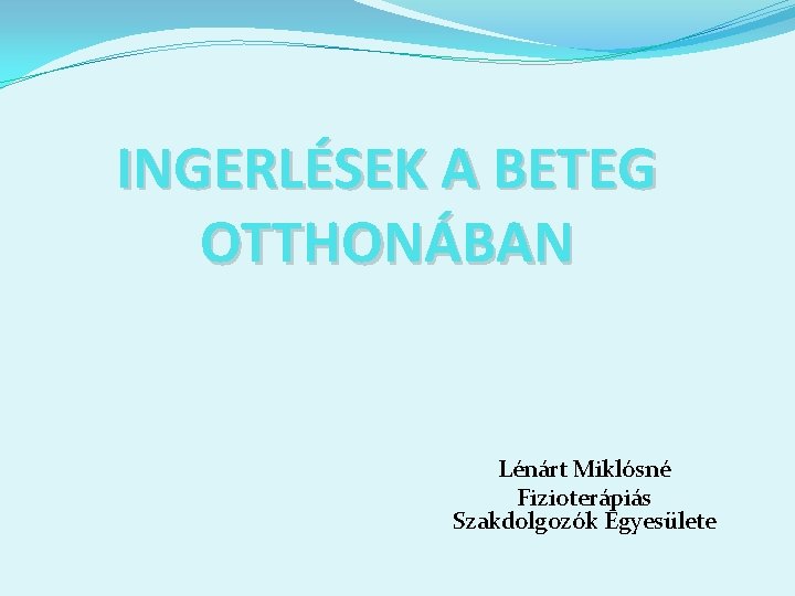 INGERLÉSEK A BETEG OTTHONÁBAN Lénárt Miklósné Fizioterápiás Szakdolgozók Egyesülete 