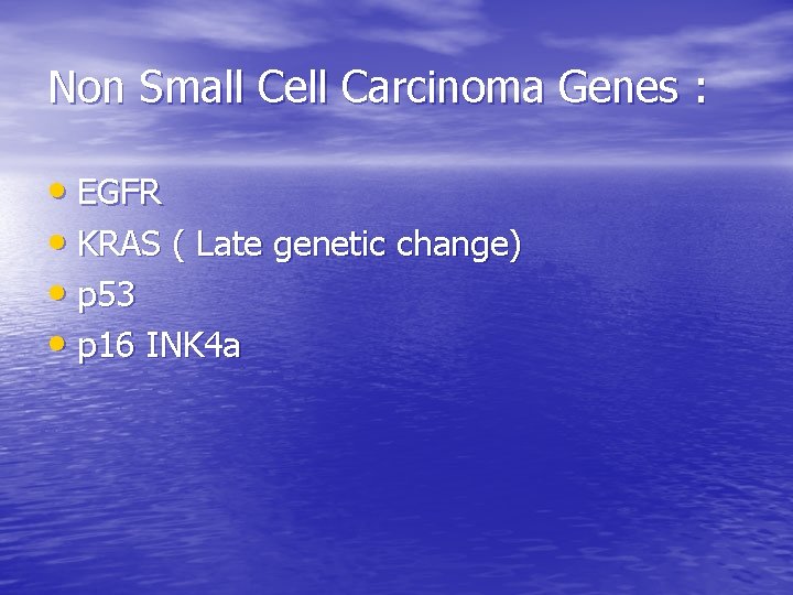 Non Small Cell Carcinoma Genes : • EGFR • KRAS ( Late genetic change)