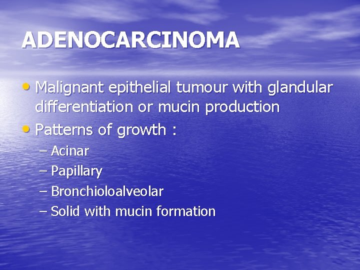 ADENOCARCINOMA • Malignant epithelial tumour with glandular differentiation or mucin production • Patterns of